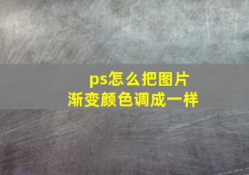 ps怎么把图片渐变颜色调成一样