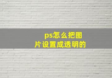 ps怎么把图片设置成透明的