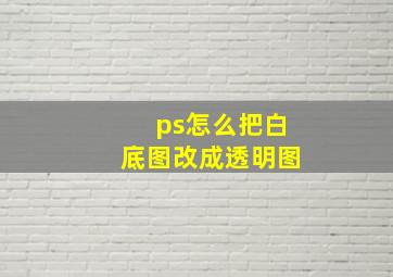 ps怎么把白底图改成透明图