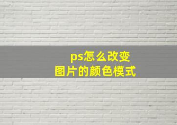 ps怎么改变图片的颜色模式