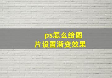 ps怎么给图片设置渐变效果