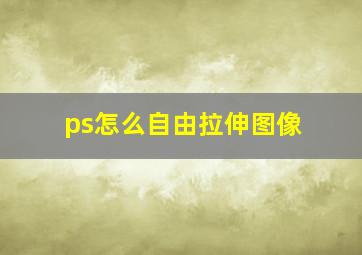 ps怎么自由拉伸图像