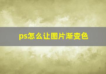 ps怎么让图片渐变色