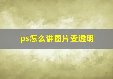 ps怎么讲图片变透明