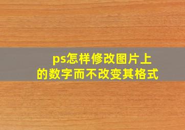 ps怎样修改图片上的数字而不改变其格式