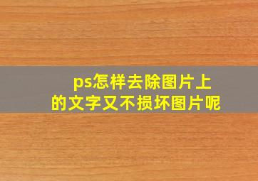 ps怎样去除图片上的文字又不损坏图片呢