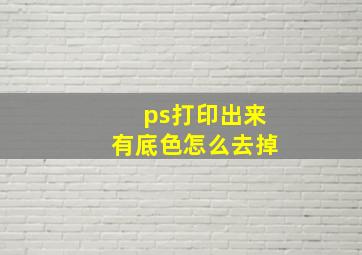 ps打印出来有底色怎么去掉