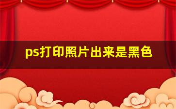 ps打印照片出来是黑色