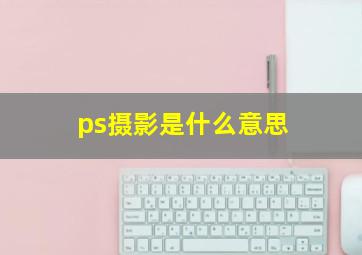 ps摄影是什么意思