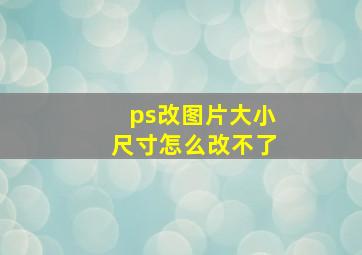 ps改图片大小尺寸怎么改不了