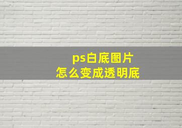 ps白底图片怎么变成透明底