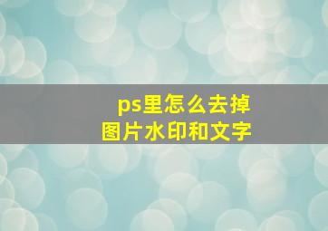 ps里怎么去掉图片水印和文字