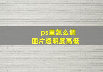 ps里怎么调图片透明度高低