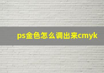 ps金色怎么调出来cmyk