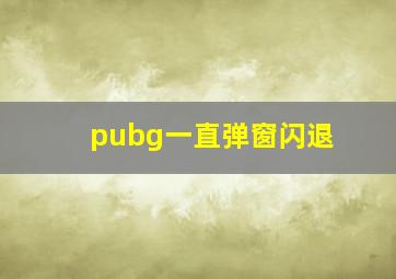 pubg一直弹窗闪退