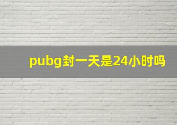 pubg封一天是24小时吗