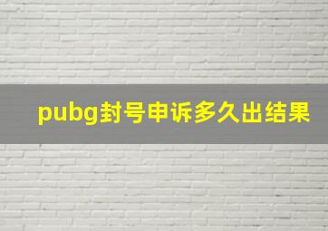 pubg封号申诉多久出结果