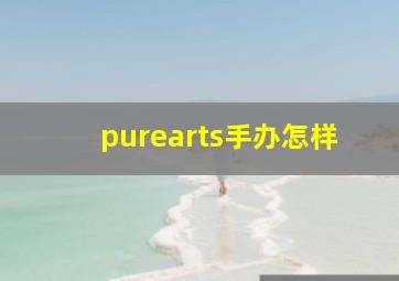 purearts手办怎样