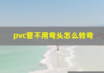 pvc管不用弯头怎么转弯