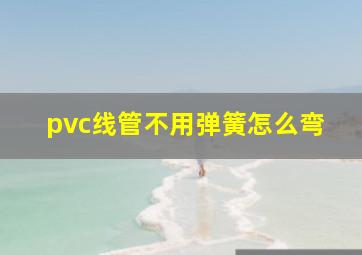 pvc线管不用弹簧怎么弯