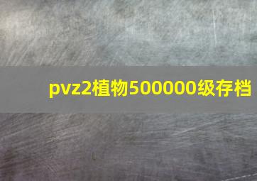 pvz2植物500000级存档