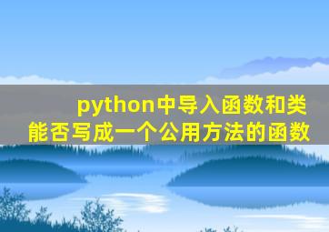 python中导入函数和类能否写成一个公用方法的函数