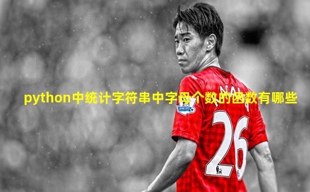 python中统计字符串中字母个数的函数有哪些