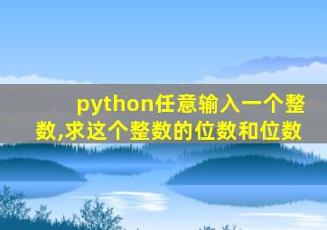 python任意输入一个整数,求这个整数的位数和位数