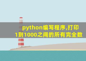 python编写程序,打印1到1000之间的所有完全数