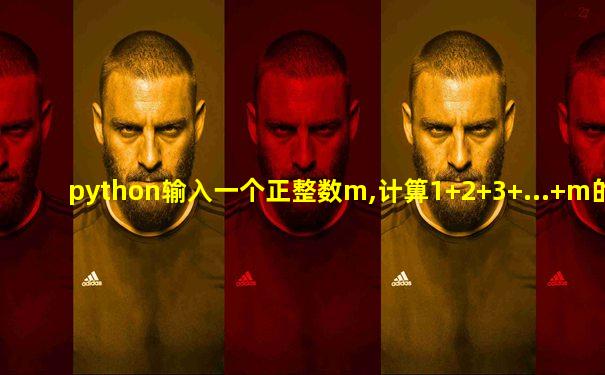 python输入一个正整数m,计算1+2+3+...+m的值