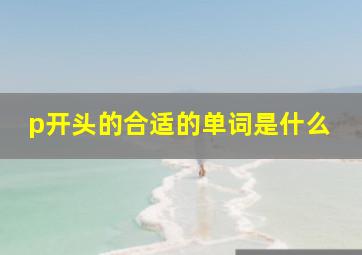 p开头的合适的单词是什么