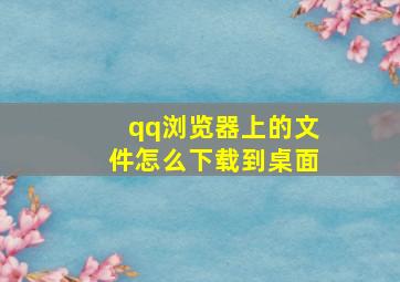 qq浏览器上的文件怎么下载到桌面