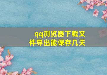 qq浏览器下载文件导出能保存几天