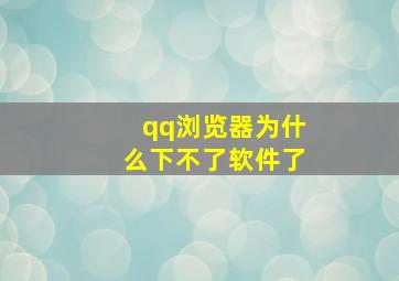 qq浏览器为什么下不了软件了