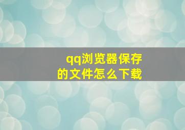 qq浏览器保存的文件怎么下载