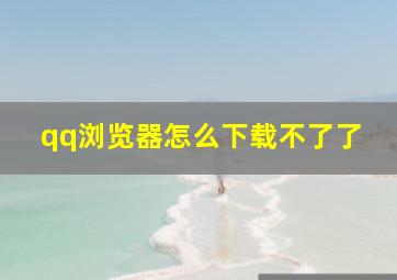 qq浏览器怎么下载不了了