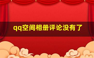 qq空间相册评论没有了