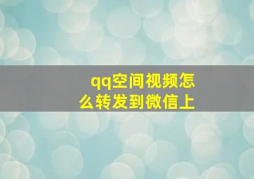 qq空间视频怎么转发到微信上