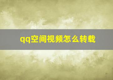 qq空间视频怎么转载