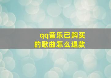 qq音乐已购买的歌曲怎么退款