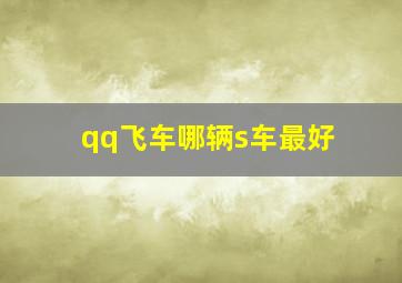 qq飞车哪辆s车最好