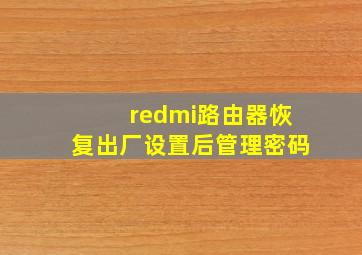 redmi路由器恢复出厂设置后管理密码