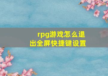 rpg游戏怎么退出全屏快捷键设置