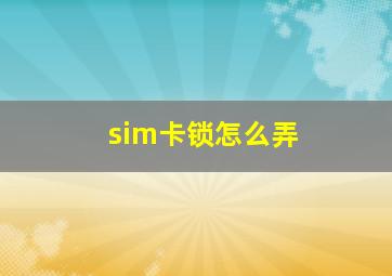 sim卡锁怎么弄