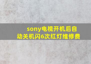 sony电视开机后自动关机闪6次红灯维修费