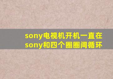 sony电视机开机一直在sony和四个圈圈间循环