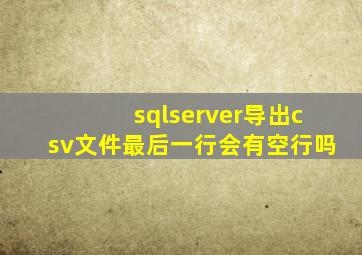 sqlserver导出csv文件最后一行会有空行吗