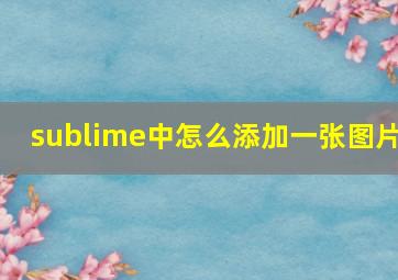 sublime中怎么添加一张图片