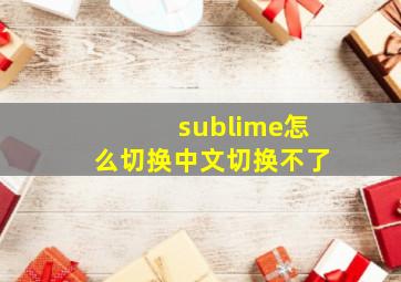 sublime怎么切换中文切换不了