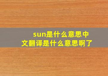 sun是什么意思中文翻译是什么意思啊了